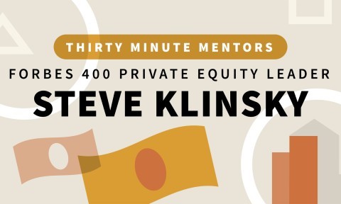 Forbes 400 Private Equity Leader Steve Klinsky (Thirty Minute Mentors)