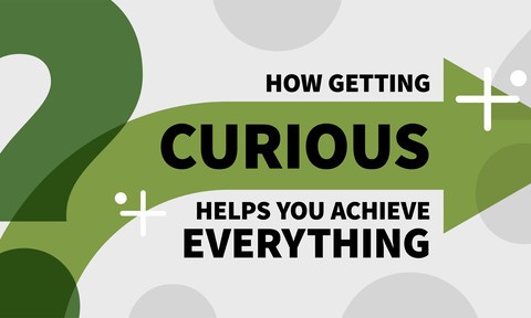 How Getting Curious Helps You Achieve Everything