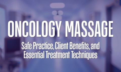 Oncology Massage: Safe Practice, Client Benefits, and Essential Treatment Techniques